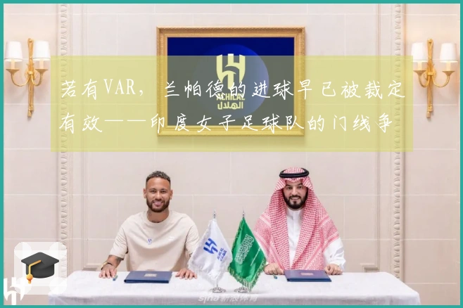若有VAR，兰帕德的进球早已被裁定有效——印度女子足球队的门线争议！