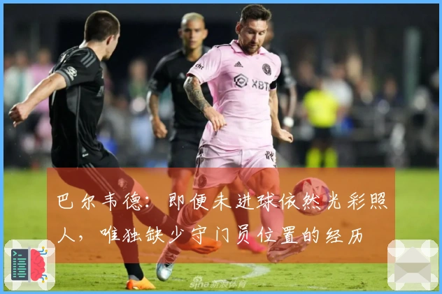 巴尔韦德：即便未进球依然光彩照人，唯独缺少守门员位置的经历