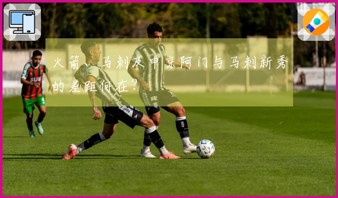 火箭、马刺及申京阿门与马刺新秀的差距何在？