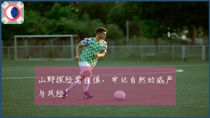 山野探险需谨慎，牢记自然的威严与风险！