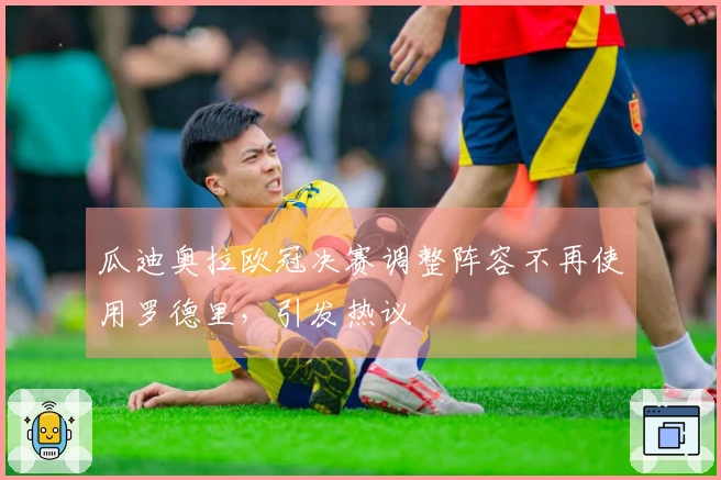 瓜迪奥拉欧冠决赛调整阵容不再使用罗德里，引发热议