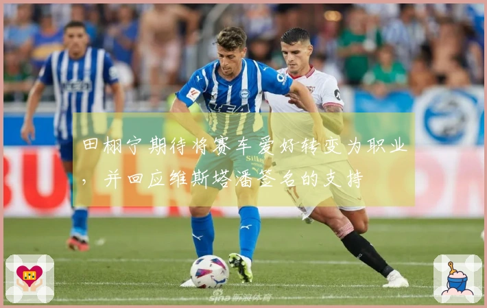 田栩宁期待将赛车爱好转变为职业，并回应维斯塔潘签名的支持