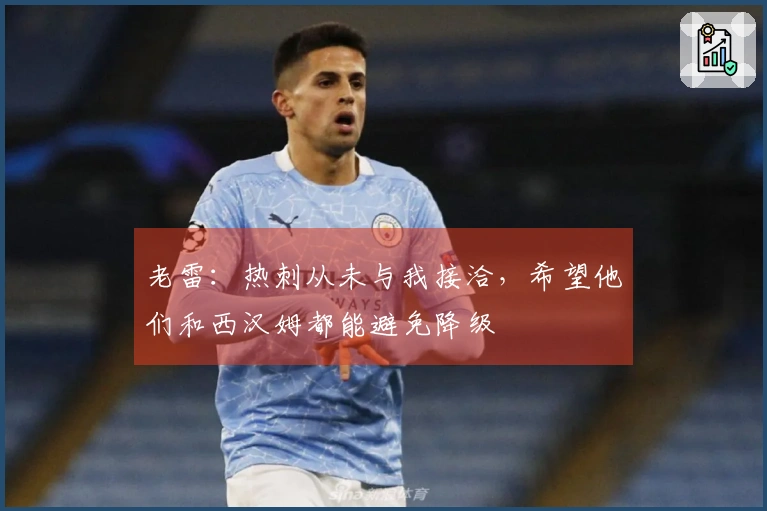 老雷:热刺从未与我接洽,希望他们和西汉姆都能避免降级